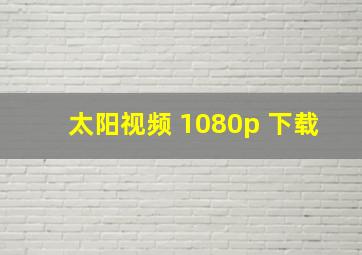 太阳视频 1080p 下载